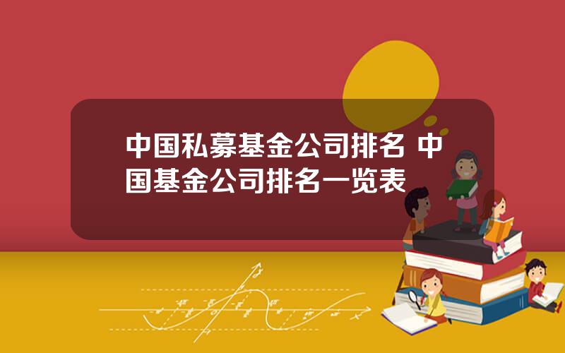中国私募基金公司排名 中国基金公司排名一览表